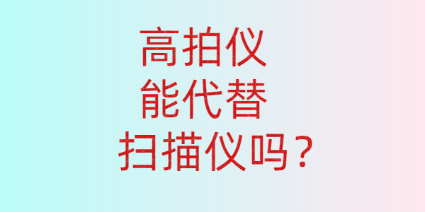 高拍仪能代替扫描仪吗?1分钟告诉你答案